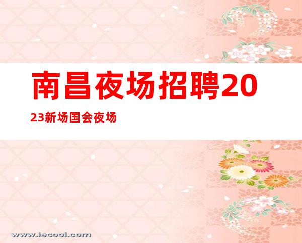 南昌夜场招聘2023新场国会夜场招聘员工