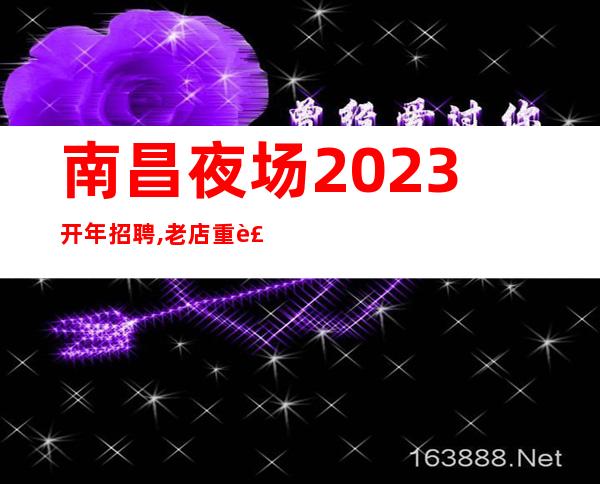 南昌夜场2023开年招聘,老店重装生意火爆不愁上班