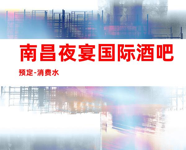 南昌夜宴国际酒吧预定-消费水平