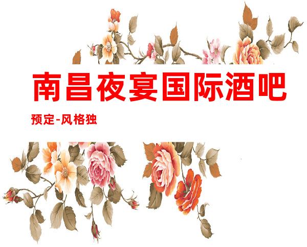 南昌夜宴国际酒吧预定-风格独特的酒吧