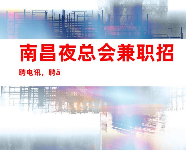 南昌夜总会兼职招聘电讯，聘优质服务员高薪