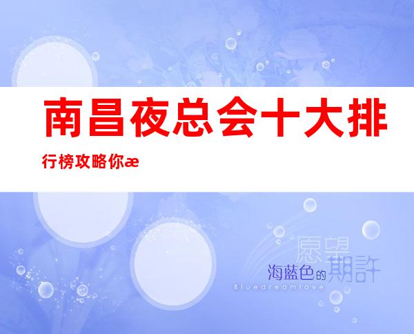 南昌夜总会十大排行榜攻略  你最喜欢那家 哪家环境好