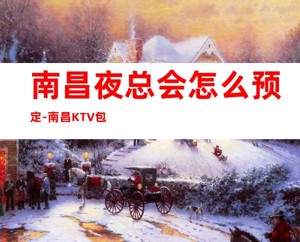 南昌夜总会怎么预定-南昌KTV包厢预订信息