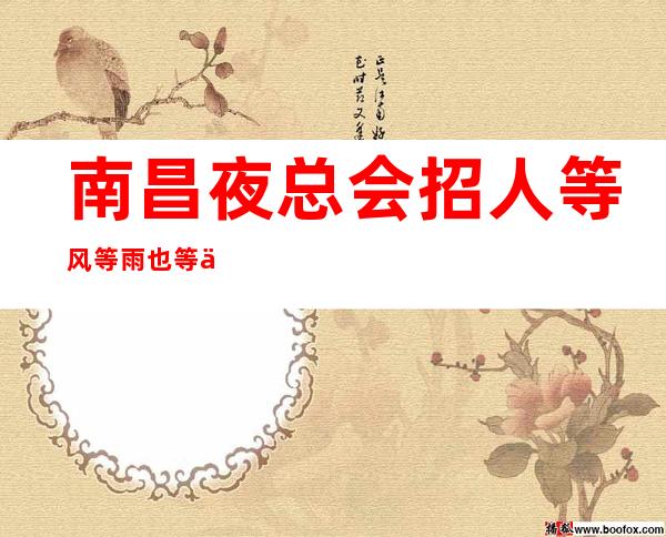 南昌夜总会招人 等风等雨也等你 工资按天结算 收男服务员