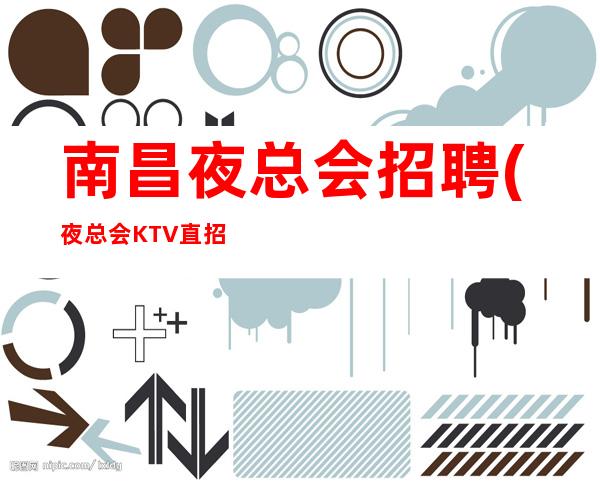 南昌夜总会招聘(夜总会KTV直招)服务员盛年不重来一日难再晨