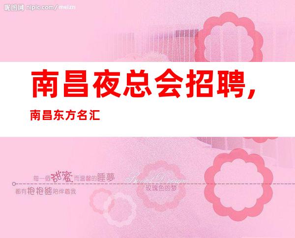 南昌夜总会招聘,南昌东方名汇国际有保障努力向上