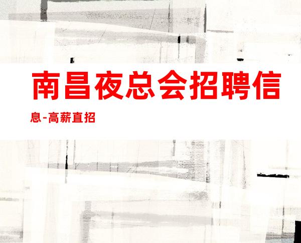 南昌夜总会招聘信息-高薪直招女孩生活就是娱乐挑找自己