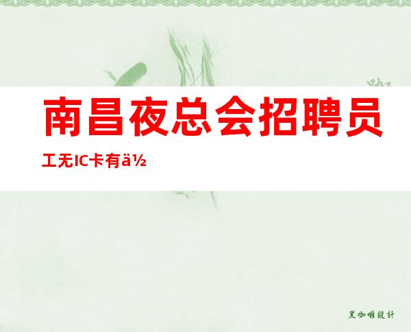 南昌夜总会招聘员工无IC卡有住宿