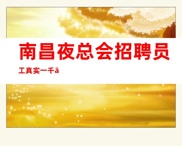 南昌夜总会招聘员工真实一千二起无押金