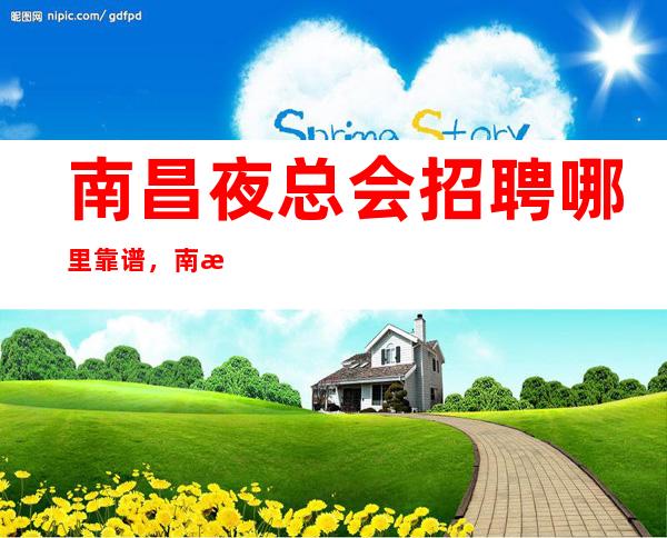 南昌夜总会招聘哪里靠谱，南昌夜总会招聘员工10-