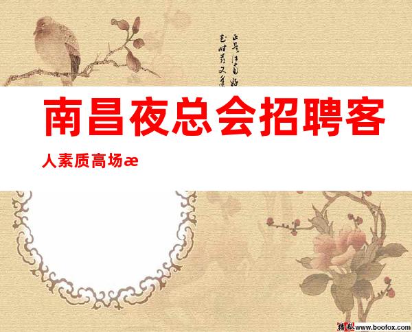 南昌夜总会招聘客人素质高场所收入高待遇好