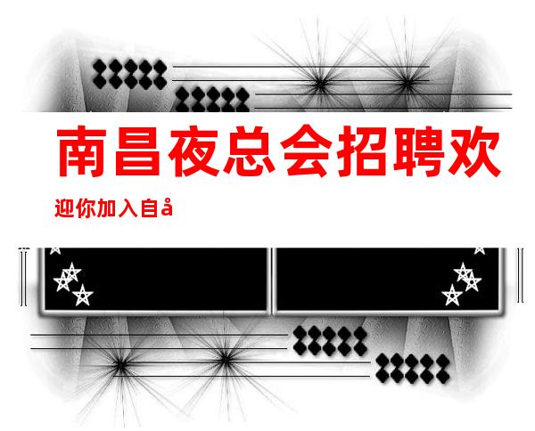 南昌夜总会招聘欢迎你加入自己衣服好上班