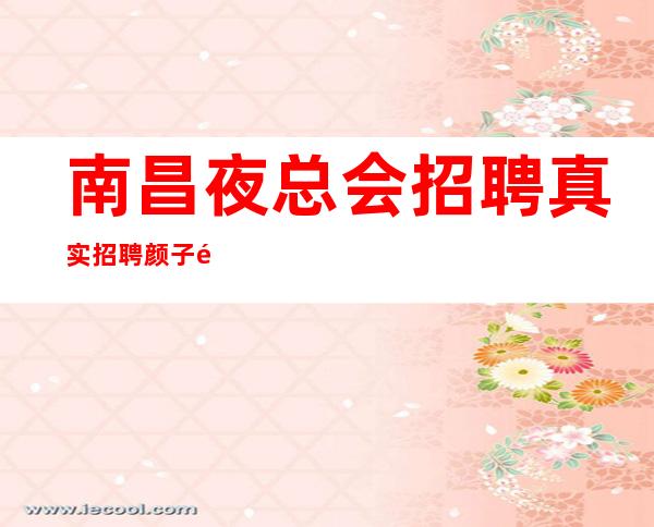 南昌夜总会招聘真实招聘颜子高服务员