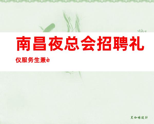 南昌夜总会招聘礼仪服务生兼职服务员+新人好上班