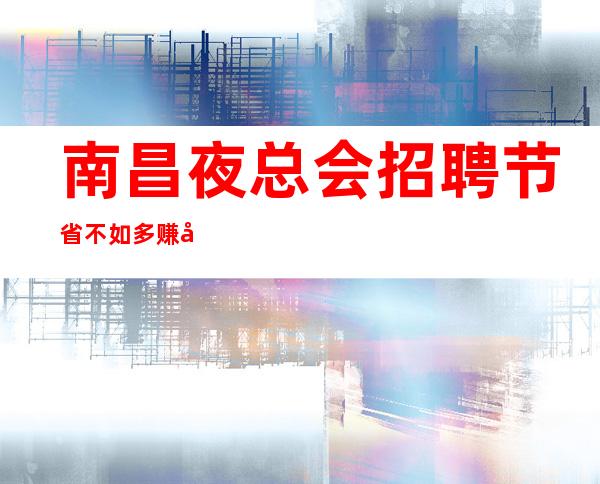 南昌夜总会招聘节省不如多赚待遇丰厚