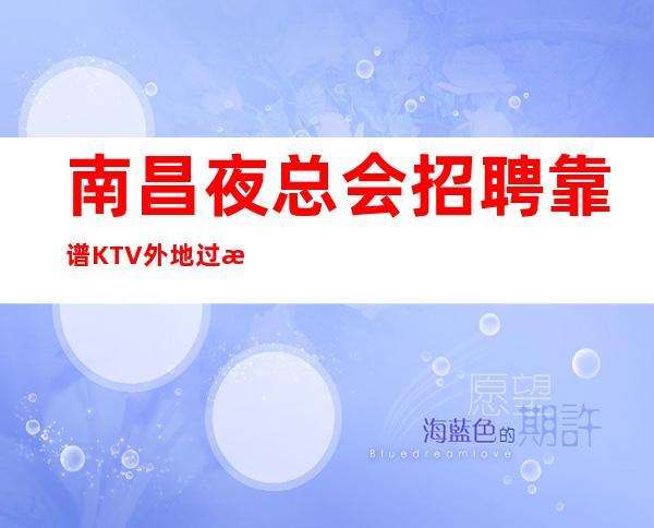 南昌夜总会招聘靠谱KTV外地过来开车接安全无严打