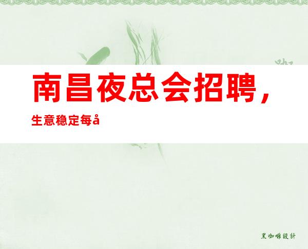 南昌夜总会招聘,生意稳定每天保底两个班,可兼职无任何费