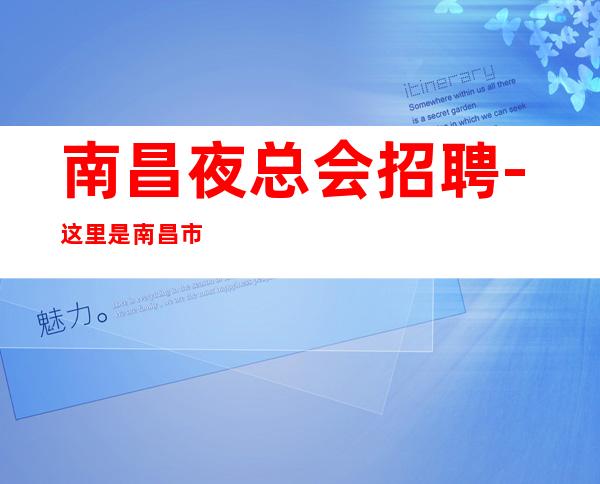 南昌夜总会招聘-这里是南昌市火爆的夜总会招聘女服务员