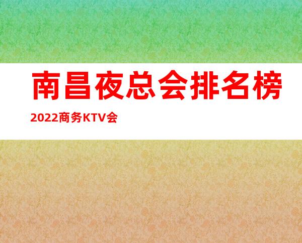 南昌夜总会排名榜2022商务KTV会所订房专线