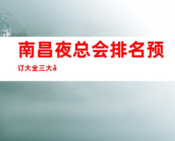 南昌夜总会排名预订大全.三大商务KTV及消费价格 – 南昌南昌县商务KTV