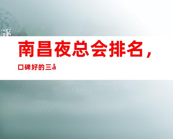 南昌夜总会排名,口碑好的三大夜总会包厢预订 – 南昌安义商务KTV