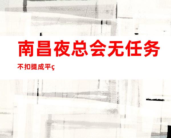 南昌夜总会无任务不扣提成平等相处的原则