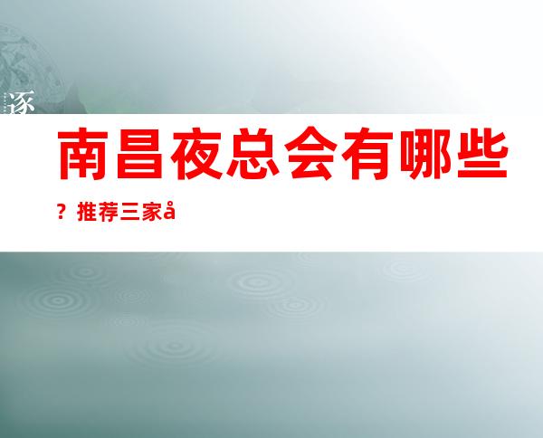 南昌夜总会有哪些?推荐三家包厢装修豪华 – 南昌西湖商务KTV