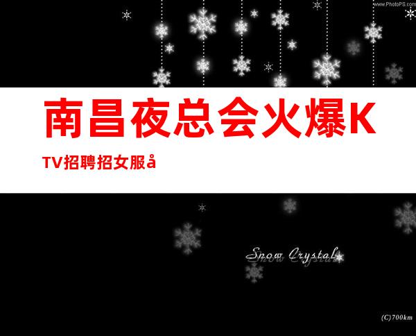 南昌夜总会火爆KTV招聘招女服务员安全可靠