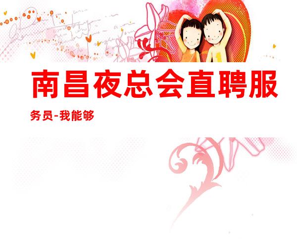 南昌夜总会直聘服务员-我能够帮到你