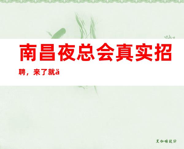 南昌夜总会真实招聘，来了就上，无任务，提供住