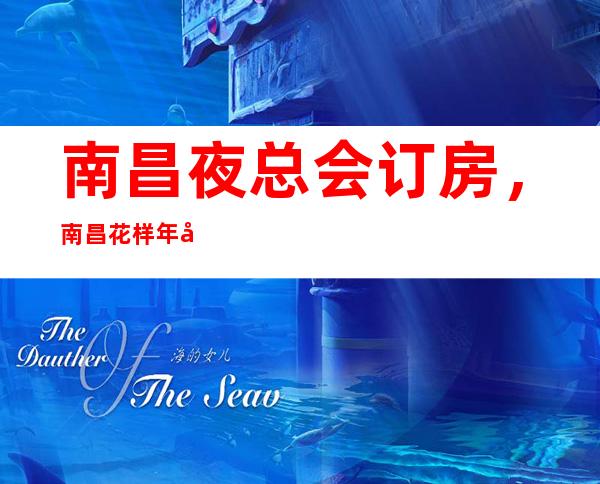 南昌夜总会订房，南昌花样年华KTV订房号码，订房优惠