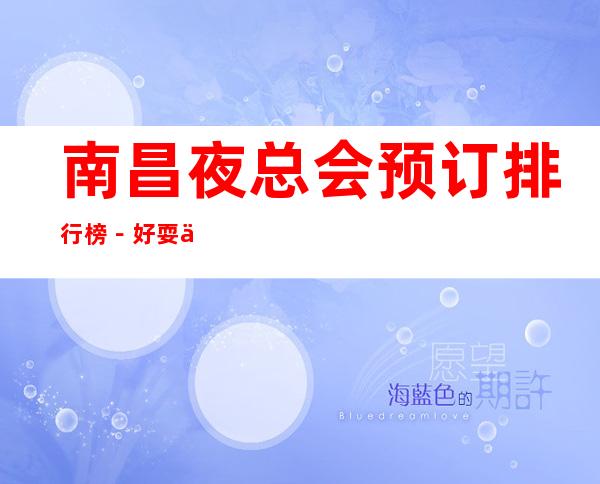 南昌夜总会预订排行榜-好耍三大夜总会预订 – 南昌长堎商务KTV