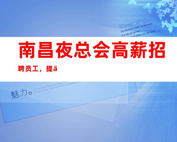 南昌夜总会高薪招聘员工,提供住宿报销路费