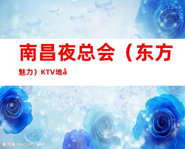 南昌夜总会（东方魅力）KTV地址招聘员工10名=免票