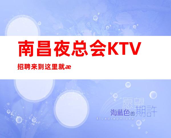 南昌夜总会KTV招聘来到这里就是你的家