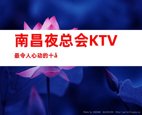 南昌夜总会KTV最令人心动的十大排名，你去过几家玩