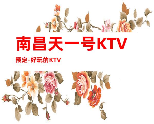 南昌天一号KTV预定-好玩的KTV