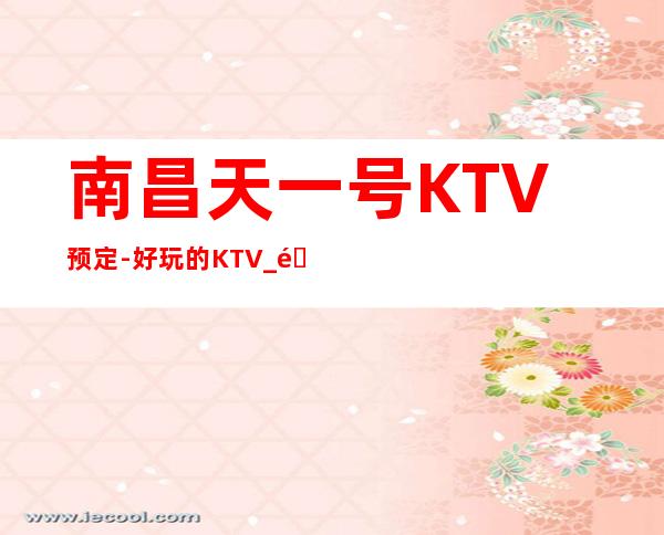 南昌天一号KTV预定-好玩的KTV_重复