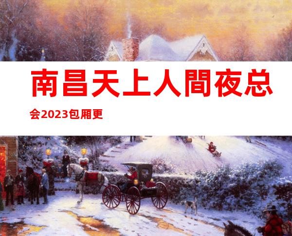 南昌天上人間夜总会2023包厢更真实报价