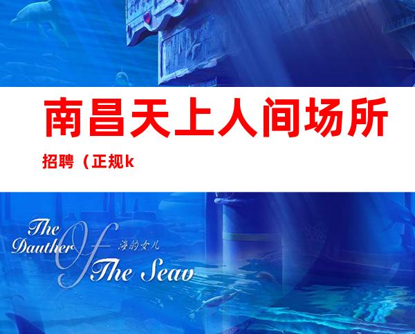 南昌天上人间场所招聘（正规ktv）纯绿色强力推荐