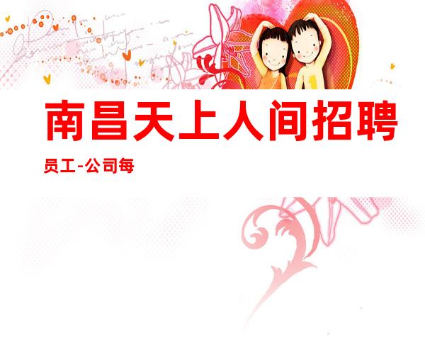 南昌天上人间招聘员工-公司每天满房急缺女孩