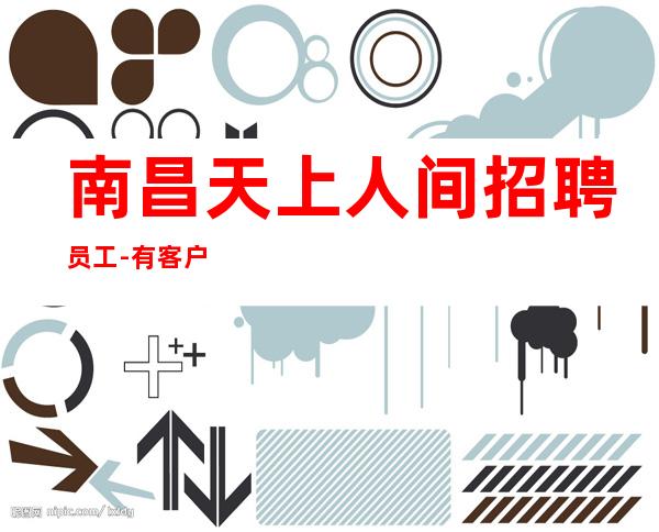 南昌天上人间招聘员工-有客户不胜枚举
