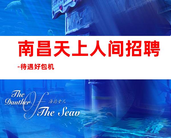 南昌天上人间招聘-待遇好包机票