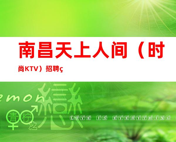 南昌天上人间（时尚KTV）招聘精英服务员333名