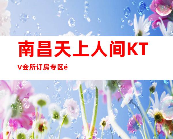 南昌天上人间KTV会所订房专区通道,一家自由更高夜总会
