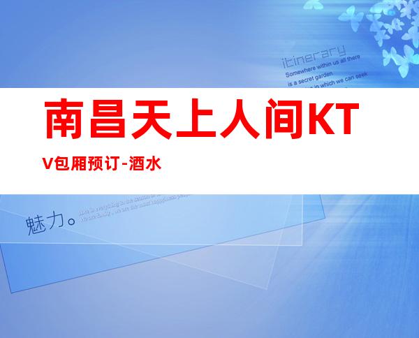 南昌天上人间KTV包厢预订-酒水价格-消费体验！