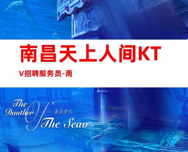 南昌天上人间KTV招聘服务员-南昌没要求KTV口碑不错未来可观