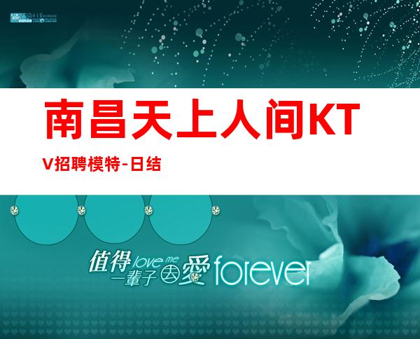 南昌天上人间KTV招聘模特-日结KTV招聘1500-1800促销员