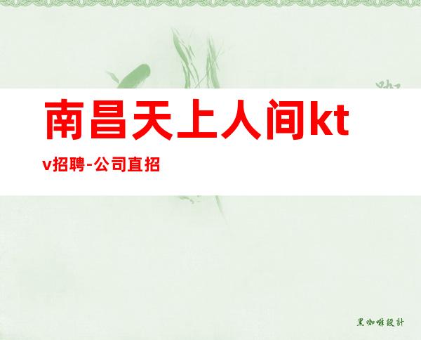 南昌天上人间ktv招聘-公司直招无中介费用