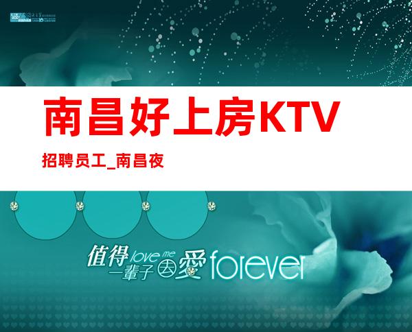 南昌好上房KTV招聘员工_南昌夜总会宿舍全免贰千起